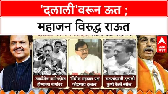 Girish Mahajan vs Sanjay Raut : 'दलाली'वरून ऊत ; महाजन विरुद्ध राऊत