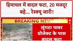 Cloudburst: Himachal में 20 मजदूर बहे, 2 शव बरामद; रेस्क्यू में दिक्कत