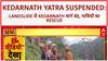 Kedarnath Yatra suspended: Uttarakhand में Landslide से Kedarnath Yatra दूसरे दिन भी बंद, 2500 श्रद्धालु Rescued