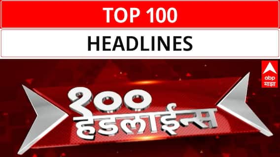 Top 100 Headlines | टॉप 100 बातम्यांचा वेगवान आढावा | Maharashtra News | ABP Majha