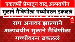 One sided love | एकतर्फी प्रेमातून वाद,राग अनावर झाल्यानं अल्पवयीन मुलाने मैत्रिणीला गच्चीवरुन ढकललं
