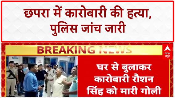 Bihar Businessman Murder: छपरा में Roshan Singh की हत्या, कानून व्यवस्था पर सवाल!