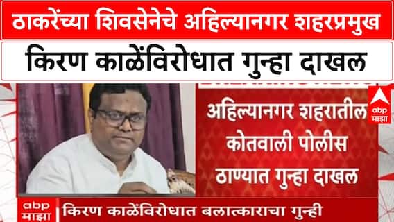 Kiran Kale Ahilyanagar : ठाकरेंच्या शिवसेनेचे अहिल्यानगर शहरप्रमुख किरण काळेंविरोधात गुन्हा दाखल