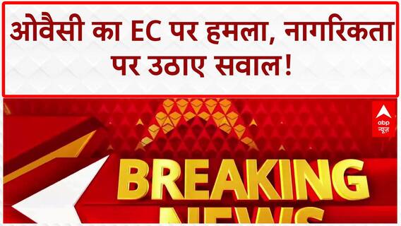 EC Voter List Row: Owaisi का EC पर बड़ा हमला, नागरिकता पर उठाए सवाल!