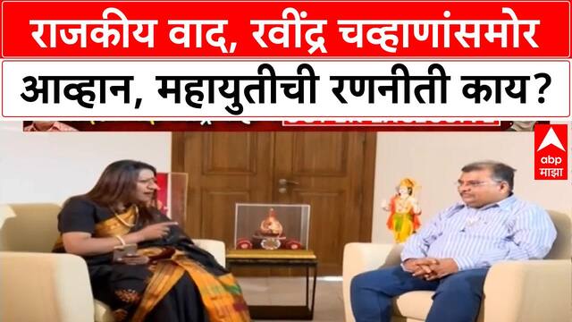 Ravindra Chavhan Super Exclusive| राजकीय वाद, रवींद्र चव्हाणांसमोर आव्हान, महायुतीची रणनीती काय?