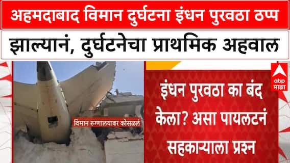 Ahmedabad plane crash : अहमदाबाद विमान दुर्घटना इंधन पुरवठा ठप्प झाल्यानं, दुर्घटनेचा अहवाल