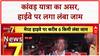 Kanwar Yatra: NH 58 पर लगा महाजाम, Meerut-Haridwar के बीच घंटों फंसी गाड़ियां