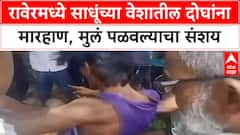 Jalgaon Raver News : मुलं पळवून नेण्याचा संशय, साधूंच्या वेषातील दोघांना बेदम मारहाण