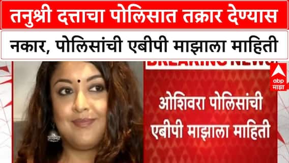 Tanushree Dutta Allegations | तनुश्री दत्ताचा पोलिसात तक्रार देण्यास नकार, पोलिसांची एबीपी माझाला माहिती