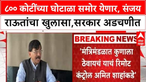 Sanjay Raut Scam | ८०० कोटींच्या घोटाळा समोर येणार, संजय राऊतांचा खुलासा,सरकार अडचणीत