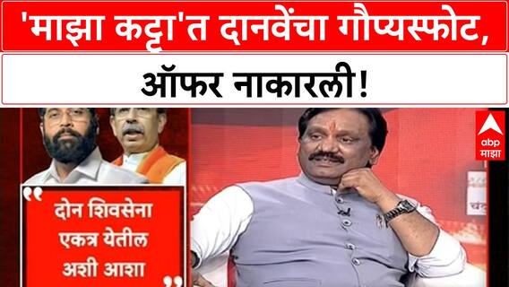 Shiv Sena Factions | ठाकरे-शिंदे संघर्ष, दानवेंचा 'माझा कट्टा'त ऑफरचा गौप्यस्फोट!