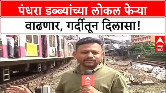 Mumbai Local Train Capacity | पंधरा डब्ब्यांच्या लोकल फेऱ्या तिप्पट होणार, गर्दी कमी होणार!
