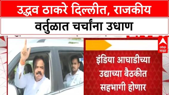 Uddhav Thackeray Delhi Visit | उद्धव ठाकरे दिल्लीत, INDIA आघाडी बैठक आणि राजकीय भेटीगाठी