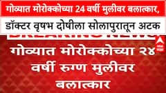 Goa Rape Case| गोव्यात मोरोक्कोच्या 24 वर्षी मुलीवर बलात्कार, डॉक्टर वृषभ दोषीला सोलापुरातून अटक
