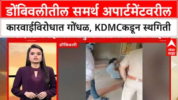 KDMC Illegal Buildings : डोंबिवलीतील समर्थ अपार्टमेंटवरील कारवाईविरोधात गोंधळ, KDMCकडून स्थगिती