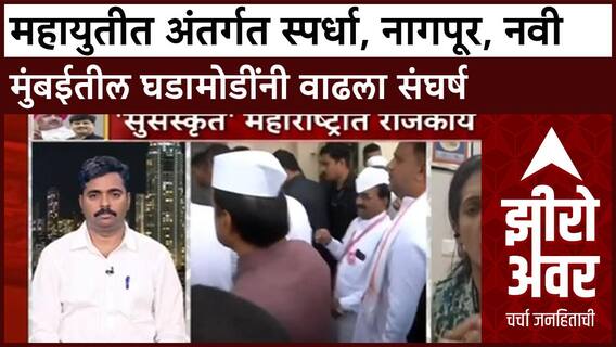 Zero Hour : महायुतीत अंतर्गत स्पर्धा, नागपूर, नवी मुंबईतील घडामोडींनी वाढला संघर्ष