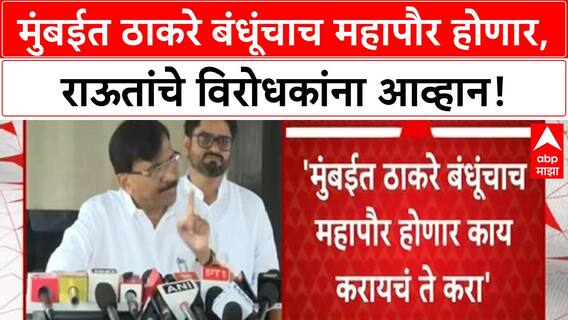 Thackeray Brothers Alliance | मुंबईत ठाकरे बंधूंचाच महापौर होणार, राऊतांचे विरोधकांना आव्हान!