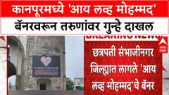 I Love Muhammad Banners | Kanpur मध्ये तरुणांवर गुन्हे, Sambhajinagar मध्ये निषेध बॅनर