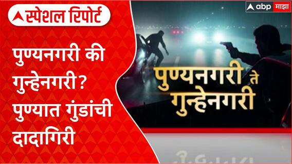 Pune Crime Special Report : पुण्यनगरी की गुन्हेनगरी? पुण्यात गुंडांची दादागिरी