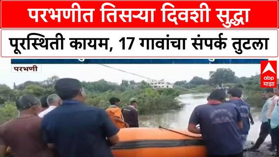 Parbhani Floods : परभणीत तिसऱ्या दिवशी सुद्धा पूरस्थिती कायम, 17 गावांचा संपर्क तुटला