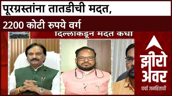 Zero hour Flood Relief : पूरग्रस्तांसाठी २२०० कोटी रुपये वर्ग, केंद्राचे पथकही येणार