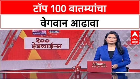 Top 100 Headlines | टॉप 100 बातम्यांचा वेगवान आढावा | Maharashtra News | ABP Majha