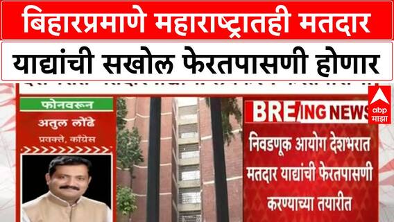 Maharashtra Voter List : महाराष्ट्रातही मतदार याद्यांची सखोल फेरतपासणी, Bihar सारखा वाद होणार?
