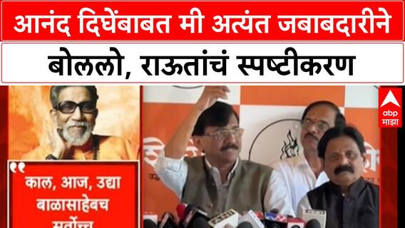 Sanjay Raut On Anand Dighe : आनंद दिघेंबाबत मी अत्यंत जबाबदारीने बोललो, राऊतांचं स्पष्टीकरण