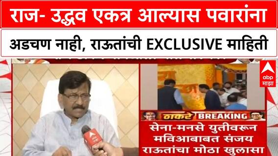Maharashtra Alliance |राज- उद्धव एकत्र आल्यास पवारांना अडचण नाही, राऊतांची EXCLUSIVE माहिती