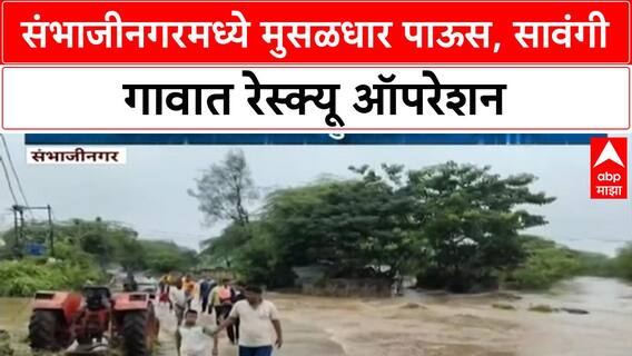 Heavy Rain | संभाजीनगरमध्ये मुसळधार पाऊस, सावंगी गावात रेस्क्यू ऑपरेशन सुरू