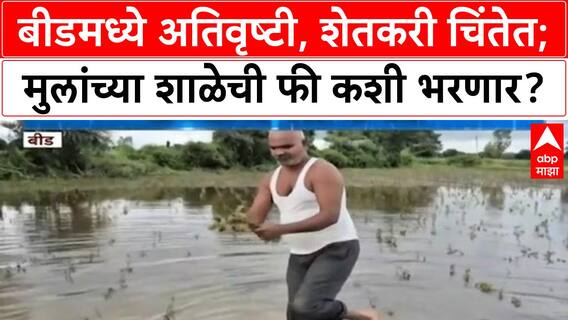 Heavy Rain | बीड जिल्ह्यात अतिवृष्टीमुळे शेतकरी हवालदिल, मुलांच्या शाळेची फी कशी भरणार?
