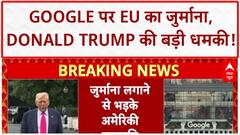 Google EU Fine: Google पर EU का जुर्माना, भड़के Donald Trump!
