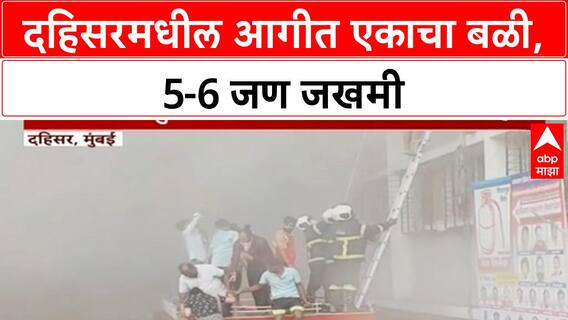 Dahisar Fire | दहिसरमधील आगीत एकाचा बळी, 5-6 जण जखमी