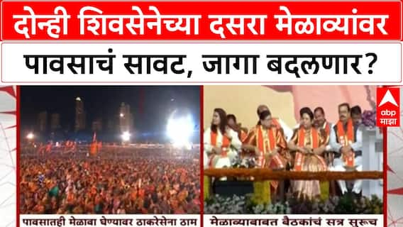 Shivsena Dasara Melava : दोन्ही शिवसेनेच्या दसरा मेळाव्यांवर पावसाचं सावट, जागा बदलणार?