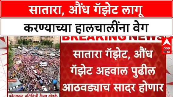 Maratha Reservation : सातारा गॅझेटिअर लागू करण्याच्या सरकारच्या हालचाली सुरू