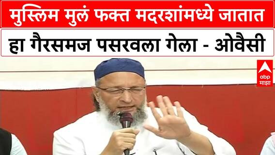 Asaduddin Owaisi : मुस्लिम मुलं फक्त मदरशांमध्ये जातात हा गैरसमज पसरवला गेला - ओवैसी