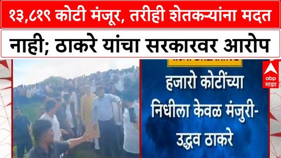 Maharashtra Farmer Relief | १३,८१९ कोटी मंजूर, तरीही शेतकऱ्यांना मदत नाही; Uddhav Thackeray यांचा आरोप