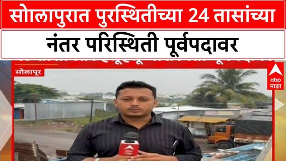 Solapur Rain Update : सोालापुरात पुरस्थितीच्या 24 तासांच्या नंतर परिस्थिती पूर्वपदावर