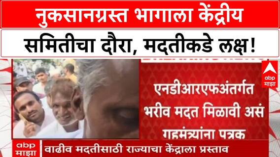 NDRF aid | नुकसानग्रस्त भागाला केंद्रीय समितीचा दौरा, वाढीव मदतीची आशा!