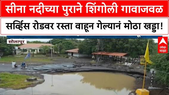 Sina River Flood सीना नदीच्या पुराने शिंगोली गावाजवळ सर्व्हिस रोडवर रस्ता वाहून गेल्यानं मोठा खड्डा