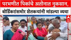 Crop Damage Parbhani शेतकऱ्यांचा आक्रोश, पालकमंत्री Meghana Bordikar यांच्याकडून मदतीचे आश्वासन