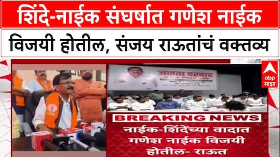 Ganesh Naik - Eknath Shinde : शिंदे-नाईक संघर्षात गणेश नाईक विजयी होतील, संजय राऊतांचं वक्तव्य