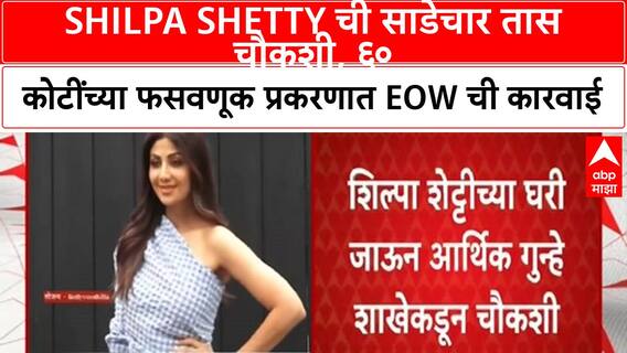 Shilpa Shetty : 60 कोटींच्या फसवणूक प्रकरणात शिल्पा शेट्टीची साडेचार तास चौकशी