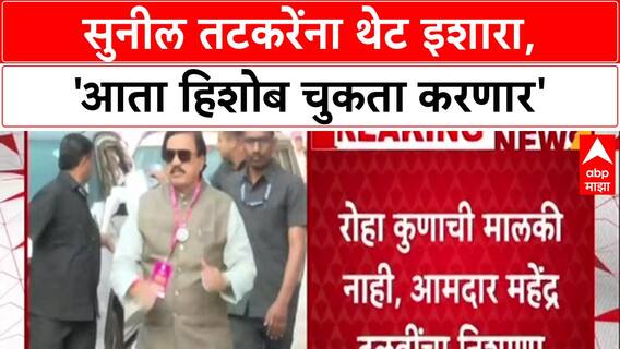 Shiv Sena Vs NCP : 'Roha कोणाची मालकी नाही, Sunil Tatkare यांचा आता हिशोब चुकता करणार', महेंद्र दळवींचा इशारा
