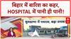 Bihar Rain: करोड़ों के Hospital में पानी, Nurses ने पानी में की Duty!
