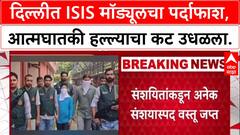 ISI Delhi Case : दिल्लीत ISIS मॉड्यूलचा पर्दाफाश, कट उधळला