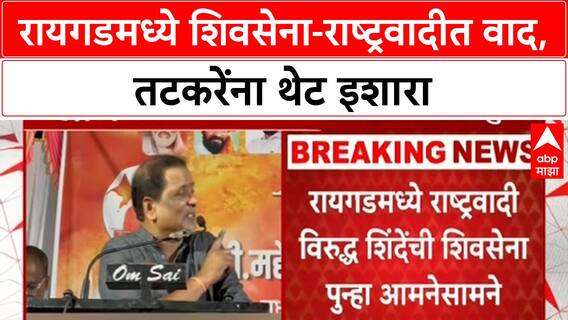 Raigad Politics : रायगडमध्ये राष्ट्रवादी विरुद्ध शिंदेंची शिवसेना पुन्हा आमनेसामने