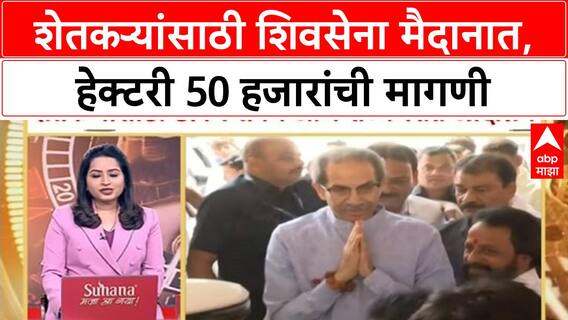 Maharashtra Farmers Help : शेतकऱ्यांसाठी शिवसेना मैदानात, हेक्टरी 50 हजारांची मागणी