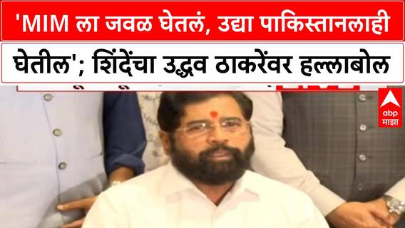 Eknath Shinde : 'MIM ला जवळ घेतलं, उद्या पाकिस्तानलाही घेतील'; शिंदेंचा उद्धव ठाकरेंवर हल्लाबोल