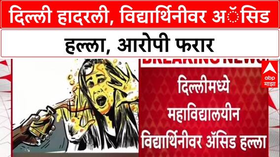 Delhi Acid Attack: दिल्ली हादरली, विद्यार्थिनीवर अॅसिड हल्ला, आरोपी फरार